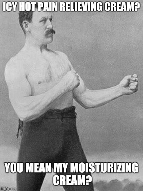 over strong man | ICY HOT PAIN RELIEVING CREAM? YOU MEAN MY MOISTURIZING CREAM? | image tagged in over strong man | made w/ Imgflip meme maker
