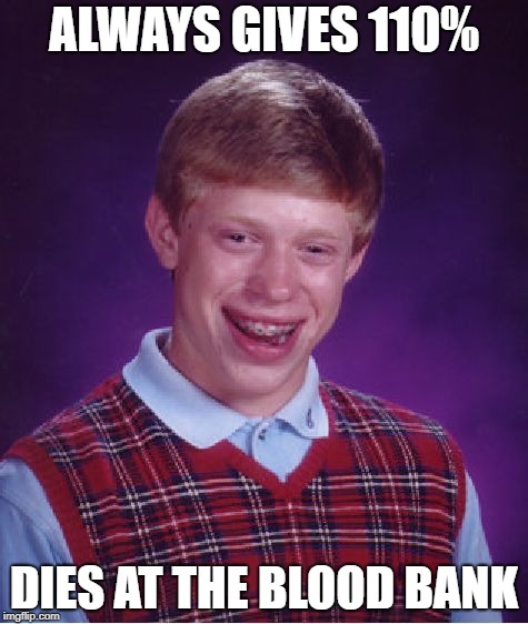 Bad Luck Brian Meme | ALWAYS GIVES 110%; DIES AT THE BLOOD BANK | image tagged in memes,bad luck brian | made w/ Imgflip meme maker