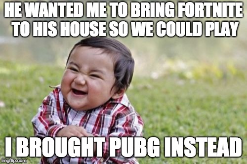 Evil Toddler Meme | HE WANTED ME TO BRING FORTNITE TO HIS HOUSE SO WE COULD PLAY; I BROUGHT PUBG INSTEAD | image tagged in memes,evil toddler | made w/ Imgflip meme maker