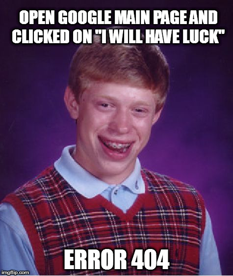Bad Luck Brian Meme | OPEN GOOGLE MAIN PAGE AND CLICKED ON "I WILL HAVE LUCK"; ERROR 404 | image tagged in memes,bad luck brian | made w/ Imgflip meme maker