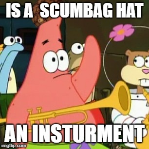 No Patrick Meme | IS A  SCUMBAG HAT; AN INSTURMENT | image tagged in memes,no patrick,scumbag | made w/ Imgflip meme maker