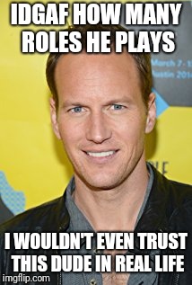 Evil dude is evil | IDGAF HOW MANY ROLES HE PLAYS; I WOULDN'T EVEN TRUST THIS DUDE IN REAL LIFE | image tagged in evil patrick wilson,evil,villain | made w/ Imgflip meme maker