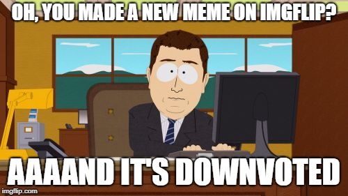 Aaaaand Its Gone Meme | OH, YOU MADE A NEW MEME ON IMGFLIP? AAAAND IT'S DOWNVOTED | image tagged in memes,aaaaand its gone | made w/ Imgflip meme maker