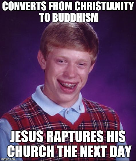 Religious Bad Luck Brian | CONVERTS FROM CHRISTIANITY TO BUDDHISM; JESUS RAPTURES HIS CHURCH THE NEXT DAY | image tagged in memes,bad luck brian,religion,christianity,buddhism | made w/ Imgflip meme maker