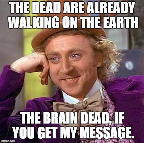 Creepy Condescending Wonka Meme | THE DEAD ARE ALREADY WALKING ON THE EARTH THE BRAIN DEAD, IF YOU GET MY MESSAGE. | image tagged in memes,creepy condescending wonka | made w/ Imgflip meme maker