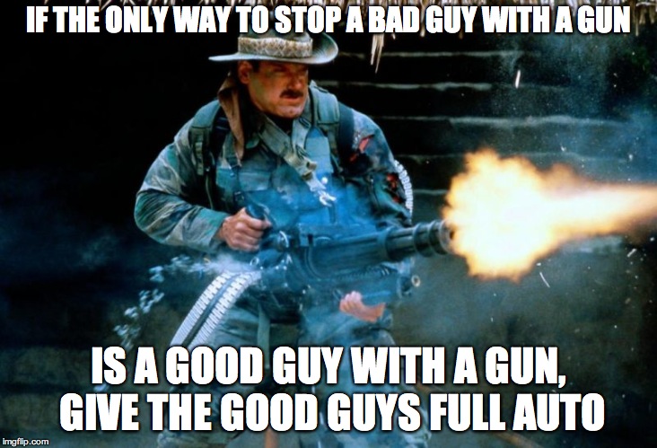 Jesse Full Auto | IF THE ONLY WAY TO STOP A BAD GUY WITH A GUN; IS A GOOD GUY WITH A GUN, GIVE THE GOOD GUYS FULL AUTO | image tagged in jesse full auto | made w/ Imgflip meme maker