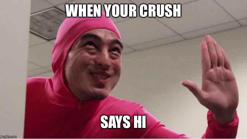 ey boss filthy frank pink guy | WHEN YOUR CRUSH; SAYS HI | image tagged in ey boss filthy frank pink guy | made w/ Imgflip meme maker