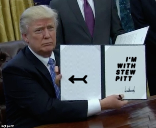 Da dull Donald | ↢; I ' M       W I T H         S T E W          P I T T | image tagged in memes,trump bill signing,trump,donald trump,the donald,president | made w/ Imgflip meme maker