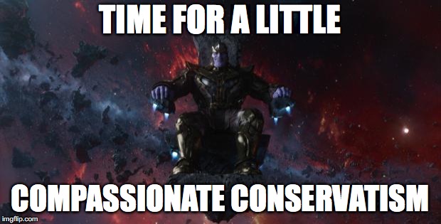 Thanos | TIME FOR A LITTLE; COMPASSIONATE CONSERVATISM | image tagged in thanos | made w/ Imgflip meme maker