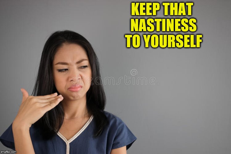 KEEP THAT NASTINESS TO YOURSELF | made w/ Imgflip meme maker