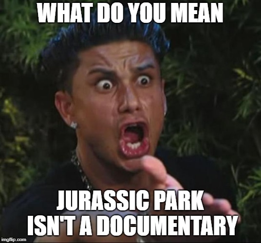 DJ Pauly D and The Dinosaurs | WHAT DO YOU MEAN; JURASSIC PARK ISN'T A DOCUMENTARY | image tagged in memes,dj pauly d,dinosaur,dinosaurs,jurassic park,jurassic park shit | made w/ Imgflip meme maker