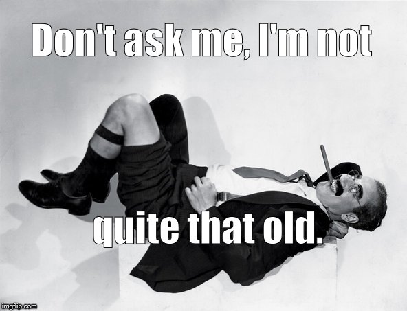 recumbent Groucho | Don't ask me, I'm not quite that old. | image tagged in recumbent groucho | made w/ Imgflip meme maker