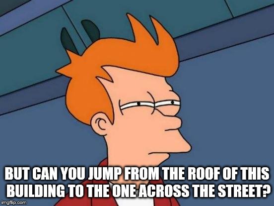 Futurama Fry Meme | BUT CAN YOU JUMP FROM THE ROOF OF THIS BUILDING TO THE ONE ACROSS THE STREET? | image tagged in memes,futurama fry | made w/ Imgflip meme maker