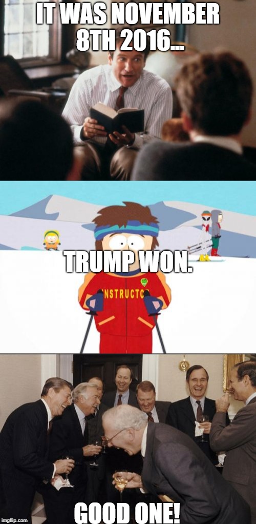 2016 was horribly  stupid | IT WAS NOVEMBER 8TH 2016... TRUMP WON. GOOD ONE! | image tagged in trump,story,story telling,laughing men in suits,super cool ski instructor,election 2016 | made w/ Imgflip meme maker