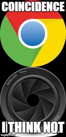 Chrome is spying on you. | COINCIDENCE; I THINK NOT | image tagged in spying,privacy,google,nsa,chrome,camera | made w/ Imgflip meme maker