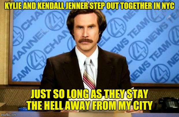 Keeping away from the Kardashians. | KYLIE AND KENDALL JENNER STEP OUT TOGETHER IN NYC; JUST SO LONG AS THEY STAY THE HELL AWAY FROM MY CITY | image tagged in breaking news | made w/ Imgflip meme maker