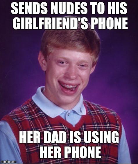 Bad Luck Brian | SENDS NUDES TO HIS GIRLFRIEND'S PHONE; HER DAD IS USING HER PHONE | image tagged in memes,bad luck brian | made w/ Imgflip meme maker