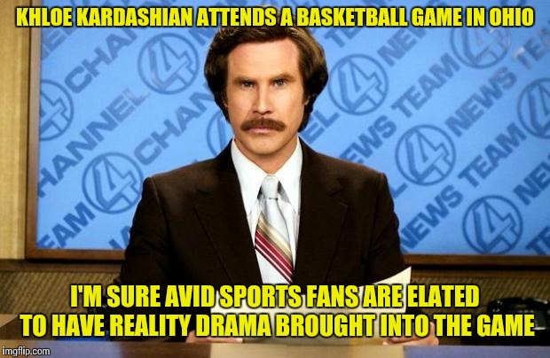 Keeping away from the Kardashians  | KHLOE KARDASHIAN ATTENDS A BASKETBALL GAME IN OHIO; I'M SURE AVID SPORTS FANS ARE ELATED TO HAVE REALITY DRAMA BROUGHT INTO THE GAME | image tagged in breaking news | made w/ Imgflip meme maker
