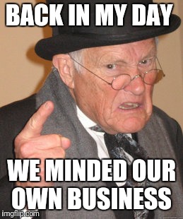 Back In My Day Meme | BACK IN MY DAY; WE MINDED OUR OWN BUSINESS | image tagged in memes,back in my day | made w/ Imgflip meme maker
