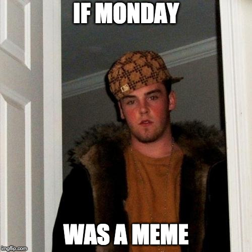 Why is the weekend over?? | IF MONDAY; WAS A MEME | image tagged in memes,scumbag steve,meme,monday | made w/ Imgflip meme maker