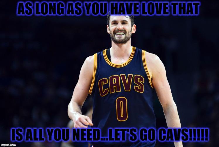 AS LONG AS YOU HAVE LOVE THAT; IS ALL YOU NEED...LET'S GO CAVS!!!!! | image tagged in kevin love | made w/ Imgflip meme maker