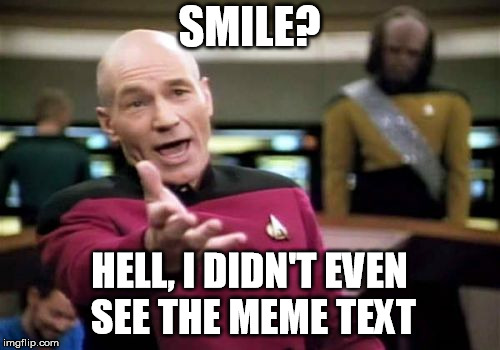 Picard Wtf Meme | SMILE? HELL, I DIDN'T EVEN SEE THE MEME TEXT | image tagged in memes,picard wtf | made w/ Imgflip meme maker