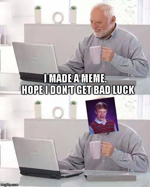 Hide the Pain Harold Meme | I MADE A MEME.       HOPE I DON'T GET BAD LUCK | image tagged in memes,hide the pain harold | made w/ Imgflip meme maker
