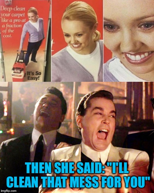 When you think that stain won't come out, well, she's a pro. | THEN SHE SAID: "I'LL CLEAN THAT MESS FOR YOU" | image tagged in good fellas hilarious,clean up,memes,funny | made w/ Imgflip meme maker