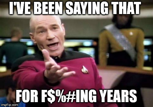 Picard Wtf Meme | I'VE BEEN SAYING THAT FOR F$%#ING YEARS | image tagged in memes,picard wtf | made w/ Imgflip meme maker