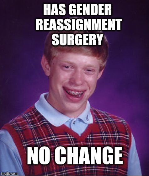 Bad Luck Brian Meme | HAS GENDER REASSIGNMENT SURGERY; NO CHANGE | image tagged in memes,bad luck brian,funny memes,gender,sjws,triggered feminist | made w/ Imgflip meme maker