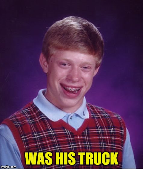 Bad Luck Brian Meme | WAS HIS TRUCK | image tagged in memes,bad luck brian | made w/ Imgflip meme maker
