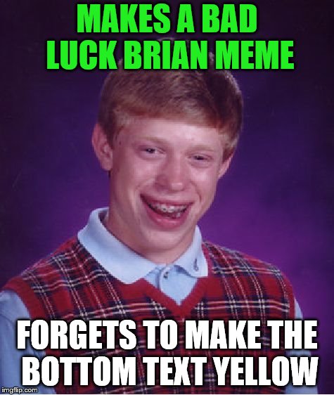 Why does the bottom text have to be yellow on imgflip? | MAKES A BAD LUCK BRIAN MEME; FORGETS TO MAKE THE BOTTOM TEXT YELLOW | image tagged in memes,bad luck brian,bottom text | made w/ Imgflip meme maker