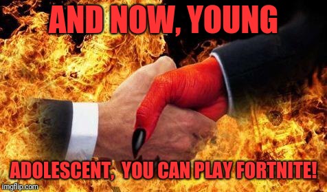 All too easy! | AND NOW, YOUNG; ADOLESCENT,  YOU CAN PLAY FORTNITE! | image tagged in making a deal with the devil,funny,memes,dank,fortnite,addiction | made w/ Imgflip meme maker