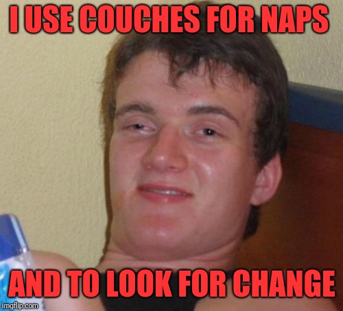 10 Guy Meme | I USE COUCHES FOR NAPS AND TO LOOK FOR CHANGE | image tagged in memes,10 guy | made w/ Imgflip meme maker