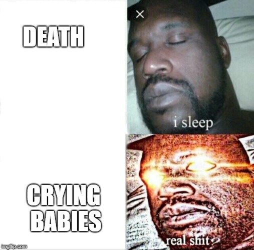 Sleeping Shaq Meme | DEATH; CRYING BABIES | image tagged in memes,sleeping shaq | made w/ Imgflip meme maker