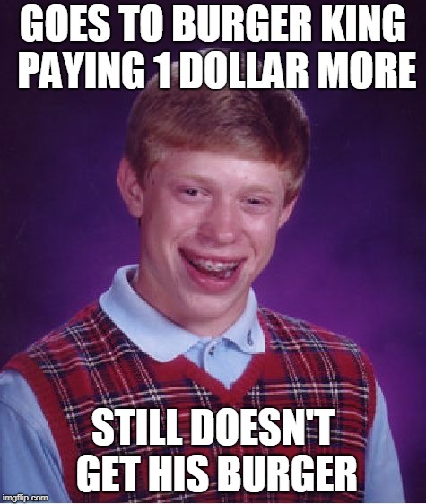 Bad Luck Brian At Burger King | GOES TO BURGER KING PAYING 1 DOLLAR MORE; STILL DOESN'T GET HIS BURGER | image tagged in memes,bad luck brian | made w/ Imgflip meme maker