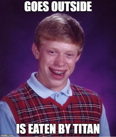 Bad Luck Brian Meme | GOES OUTSIDE; IS EATEN BY TITAN | image tagged in memes,bad luck brian | made w/ Imgflip meme maker