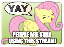 fluttershy yay | PEOPLE ARE STILL USING THIS STREAM! | image tagged in fluttershy yay | made w/ Imgflip meme maker