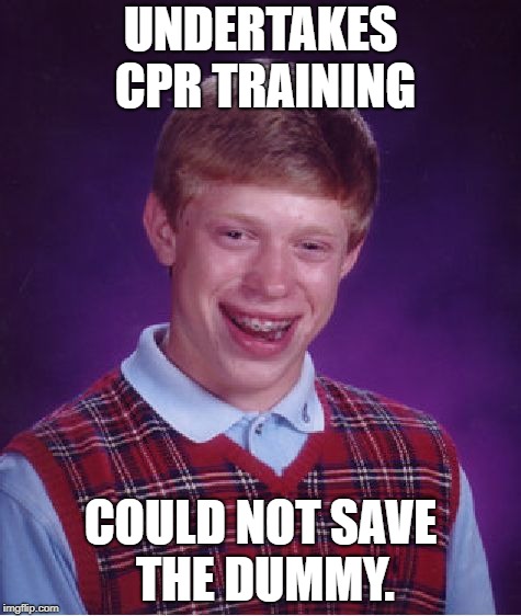 Bad Luck Brian Meme | UNDERTAKES CPR TRAINING; COULD NOT SAVE THE DUMMY. | image tagged in memes,bad luck brian | made w/ Imgflip meme maker