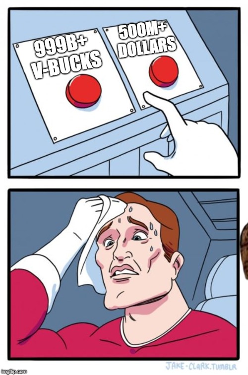 Two Buttons | 500M+ DOLLARS; 999B+ V-BUCKS | image tagged in memes,two buttons,scumbag | made w/ Imgflip meme maker