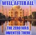 WELL, AFTER ALL THE ZERO WAS INVENTED THERE | made w/ Imgflip meme maker