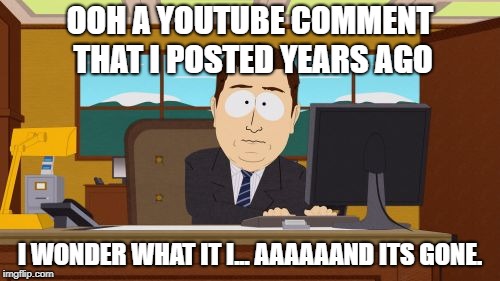 Aaaaand Its Gone Meme | OOH A YOUTUBE COMMENT THAT I POSTED YEARS AGO; I WONDER WHAT IT I... AAAAAAND ITS GONE. | image tagged in memes,aaaaand its gone | made w/ Imgflip meme maker