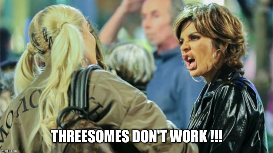 THREESOMES DON'T WORK !!! | image tagged in threesomes don't work | made w/ Imgflip meme maker