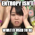 ENTROPY ISN'T WHAT IT USED TO BE | made w/ Imgflip meme maker