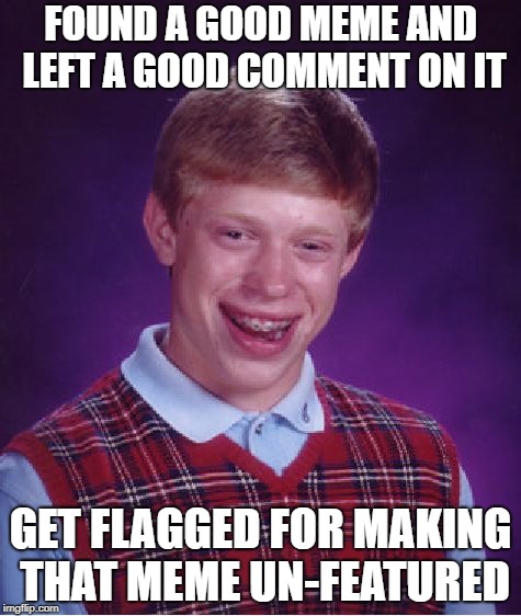 Bad Luck Brian Meme | FOUND A GOOD MEME AND LEFT A GOOD COMMENT ON IT; GET FLAGGED FOR MAKING THAT MEME UN-FEATURED | image tagged in memes,bad luck brian | made w/ Imgflip meme maker