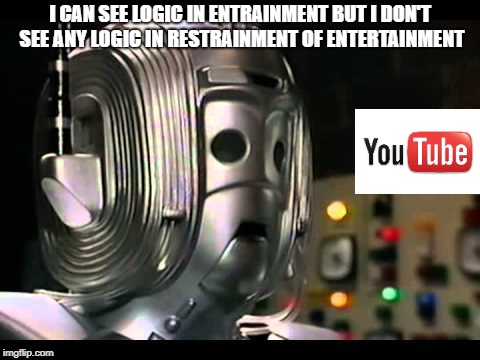 Logical Cyberman | I CAN SEE LOGIC IN ENTRAINMENT BUT I DON'T SEE ANY LOGIC IN RESTRAINMENT OF ENTERTAINMENT | image tagged in logical cyberman,doctor who,youtube | made w/ Imgflip meme maker