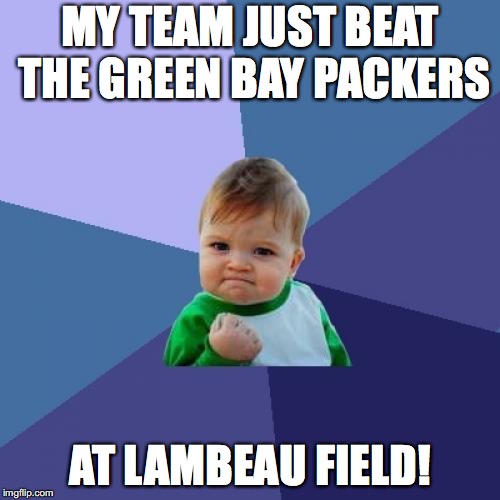 Success Kid | MY TEAM JUST BEAT THE GREEN BAY PACKERS; AT LAMBEAU FIELD! | image tagged in memes,success kid | made w/ Imgflip meme maker