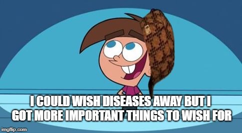 Scumbag Timmy Turner | I COULD WISH DISEASES AWAY BUT I GOT MORE IMPORTANT THINGS TO WISH FOR | image tagged in scumbag timmy turner | made w/ Imgflip meme maker