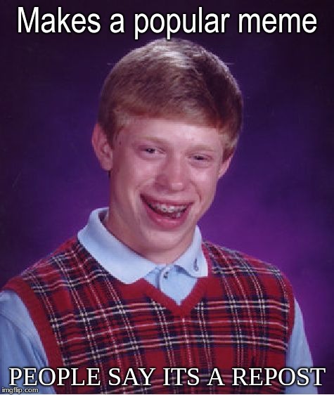 Bad Luck Brian | Makes a popular meme; PEOPLE SAY ITS A REPOST | image tagged in memes,bad luck brian | made w/ Imgflip meme maker