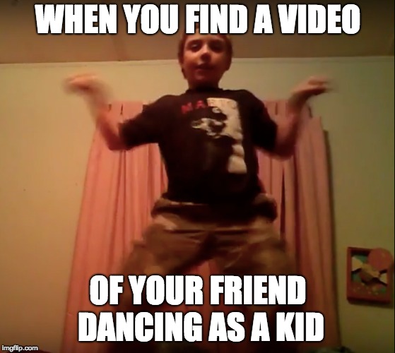 The Caleb Meme | WHEN YOU FIND A VIDEO; OF YOUR FRIEND DANCING AS A KID | image tagged in funny,caleb | made w/ Imgflip meme maker